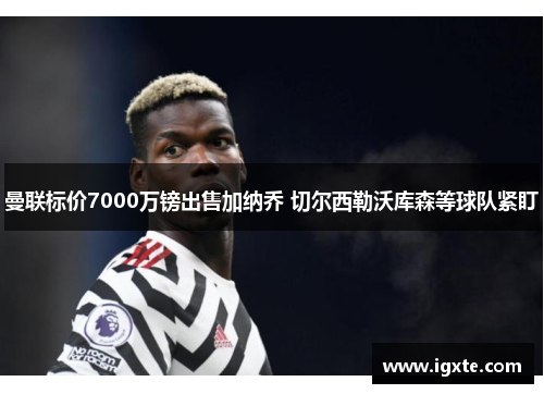 曼联标价7000万镑出售加纳乔 切尔西勒沃库森等球队紧盯