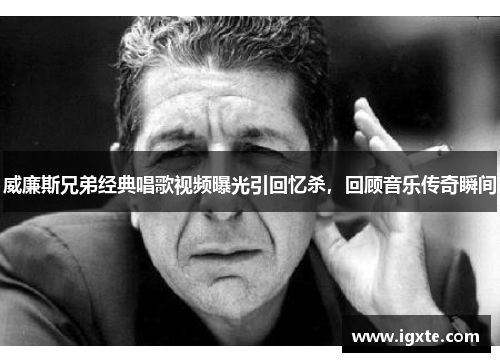 威廉斯兄弟经典唱歌视频曝光引回忆杀，回顾音乐传奇瞬间