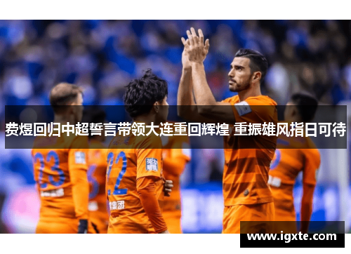 费煜回归中超誓言带领大连重回辉煌 重振雄风指日可待